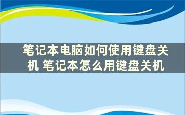 笔记本电脑如何使用键盘关机 笔记本怎么用键盘关机